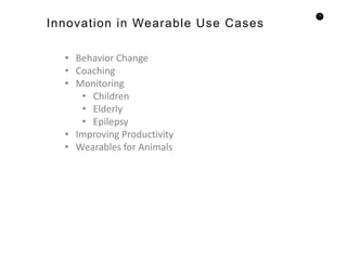 73
• Behavior Change
• Coaching
• Monitoring
• Children
• Elderly
• Epilepsy
• Improving Productivity
• Wearables for Animals
Innovation in Wearable Use Cases
 