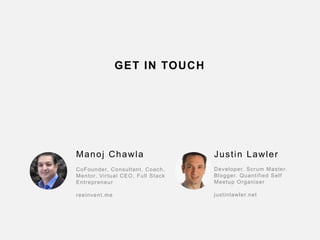 81
GET IN TOUCH
Manoj Chawla
CoFounder, Consultant, Coach,
Mentor, Virtual CEO, Full Stack
Entrepreneur
reeinvent.me
Justin Lawler
Developer. Scrum Master.
Blogger. Quantified Self
Meetup Organiser
justinlawler.net
 