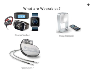 9
What are Wearables?
Fitness Trackers Sleep Trackers?
Pacemakers?
 