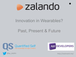 1
Innovation in Wearables?
Past, Present & Future
@qs_dublin http://reeinvent.me/
 