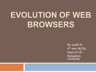 EVOLUTION OF WEB
   BROWSERS

           By Jyothi N
           4th sem MLISc
           Dept of LIS
           Bangalore
           university
 