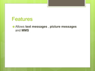 Features
 Allows text messages , picture messages
and MMS
 