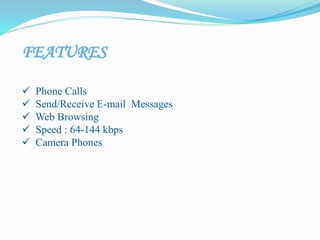 FEATURES
 Phone Calls
 Send/Receive E-mail Messages
 Web Browsing
 Speed : 64-144 kbps
 Camera Phones
 
