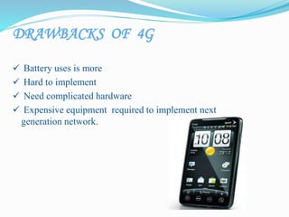 DRAWBACKS OF 4G
 Battery uses is more
 Hard to implement
 Need complicated hardware
 Expensive equipment required to implement next
generation network.
 