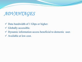 ADVANTAGES
 Data bandwidth of 1 Gbps or higher.
 Globally accessible.
 Dynamic information access beneficial to domestic user.
 Available at low cost.
 