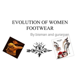 EVOLUTION OF WOMEN
    FOOTWEAR
     By:bisman and gurarpan
 