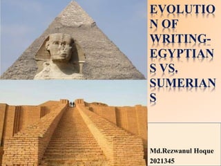 EVOLUTIO
N OF
WRITING-
EGYPTIAN
S VS.
SUMERIAN
S
Md.Rezwanul Hoque
2021345
 