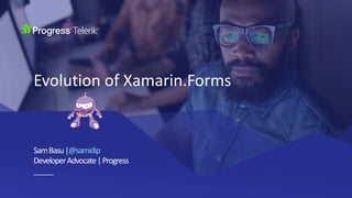 SamBasu|@samidip
DeveloperAdvocate|Progress
Evolution of Xamarin.Forms
 