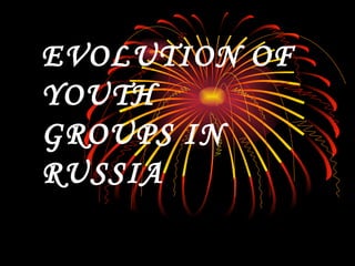 EVOLUTION OF YOUTH  GROUPS IN RUSSIA 
