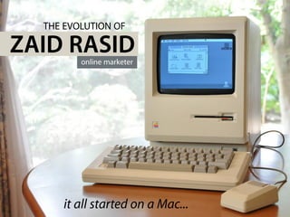 THE EVOLUTION OF

ZAID RASID
         online marketer




     it all started on a Mac...
 