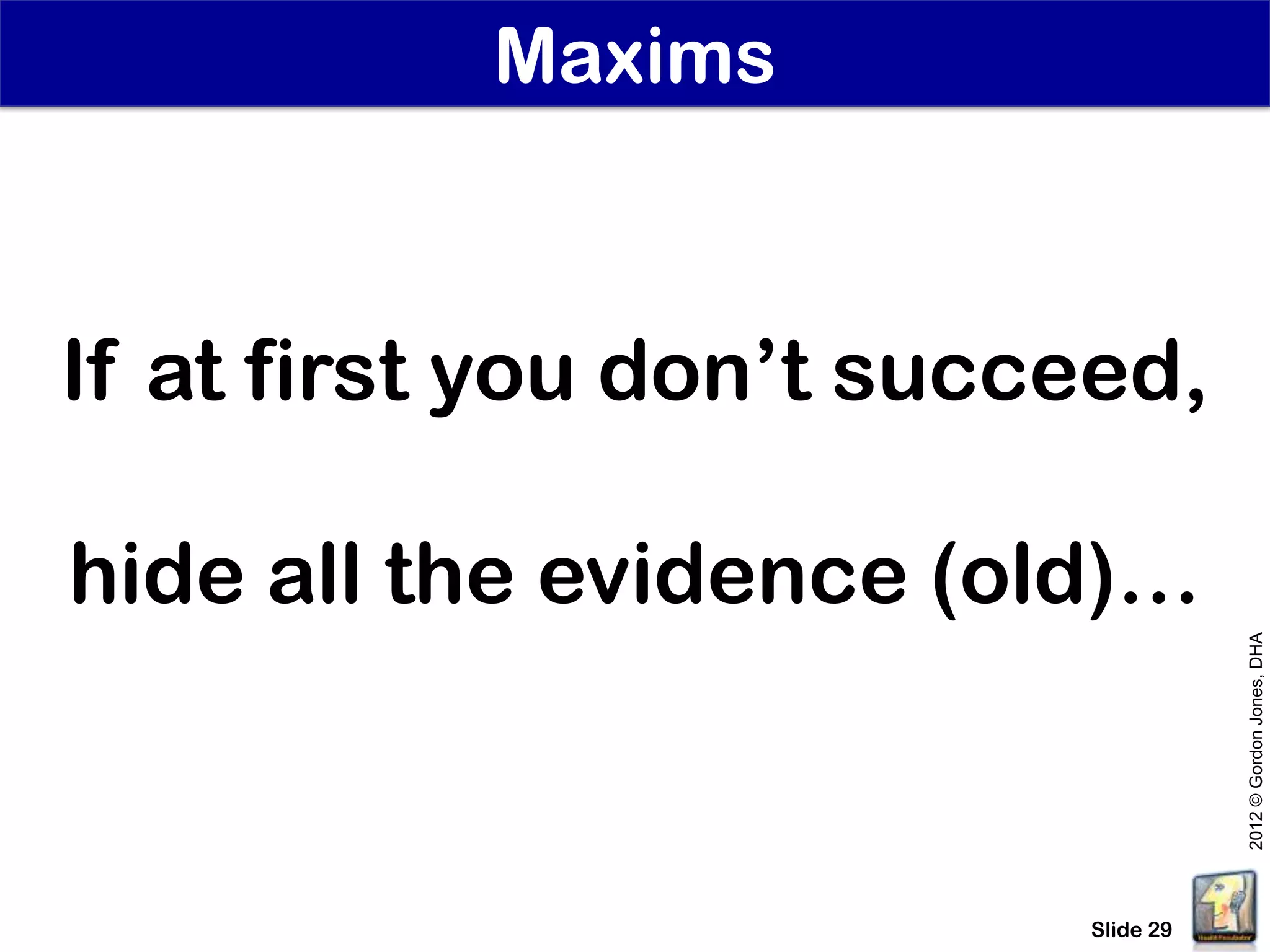 Maxims



If at first you don’t succeed,

hide all the evidence (old)…




                                     2012 © Gordon Jones, DHA
                          Slide 29
 