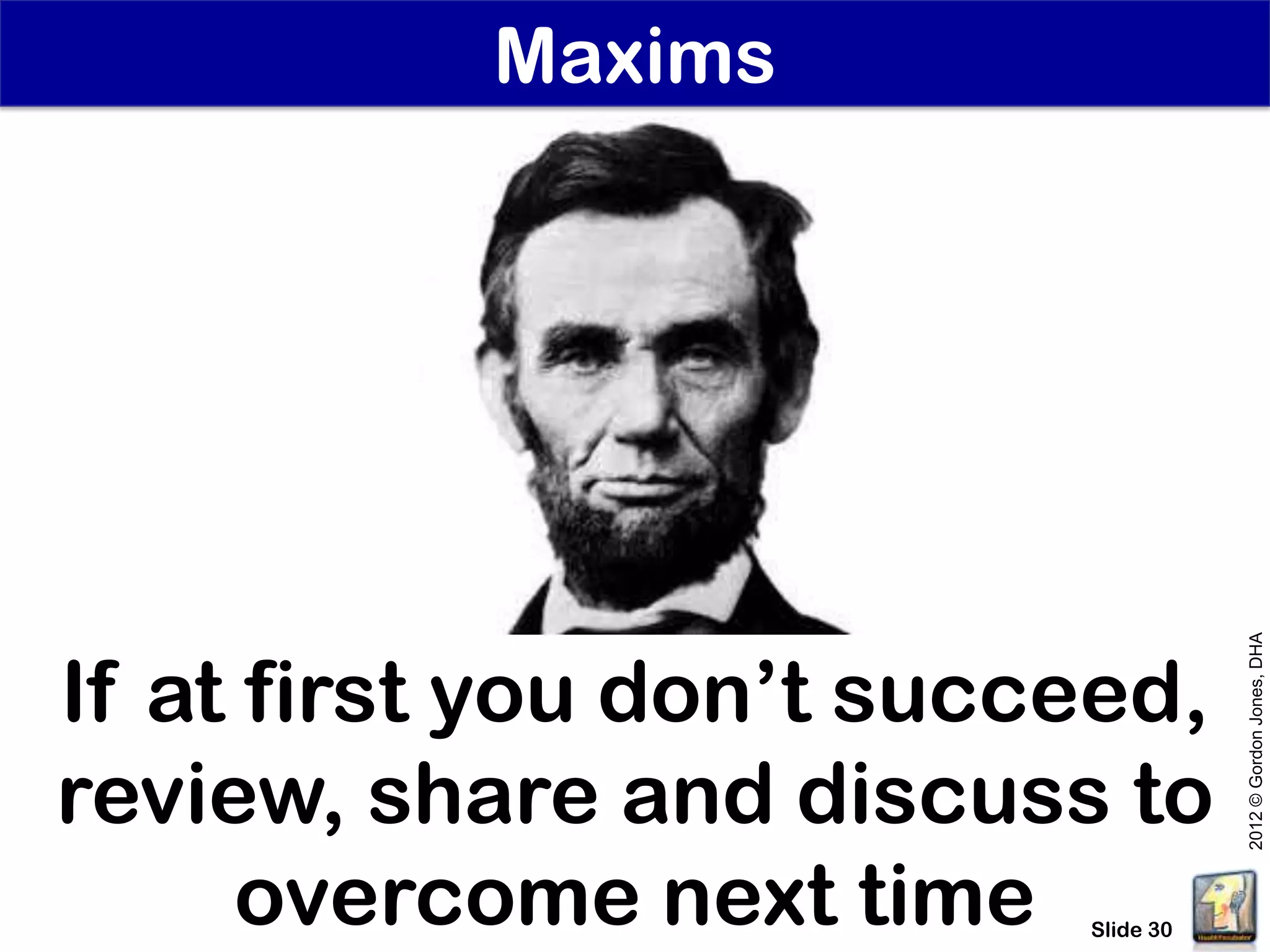 Maxims




                                     2012 © Gordon Jones, DHA
If at first you don’t succeed,
review, share and discuss to
     overcome next time   Slide 30
 