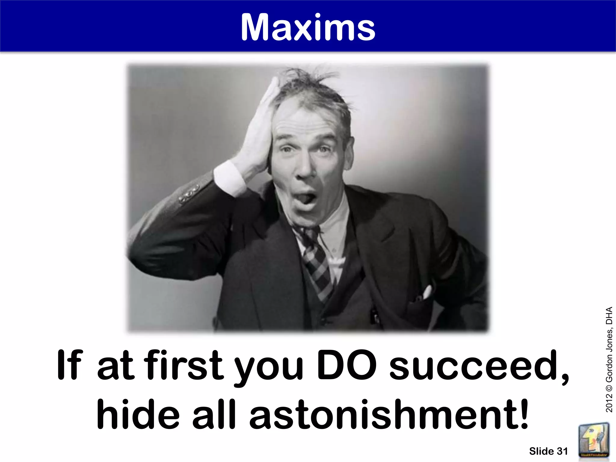 Maxims




                                   2012 © Gordon Jones, DHA
If at first you DO succeed,
   hide all astonishment!
                        Slide 31
 