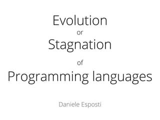 Evolution
or
Stagnation
of
Programming languages
Daniele Esposti
 