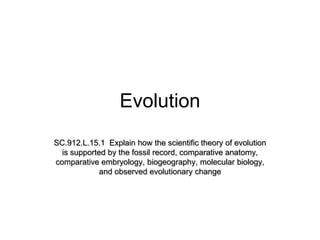 Evolution SC.912.L.15.1  Explain how the scientific theory of evolution is supported by the fossil record, comparative anatomy, comparative embryology, biogeography, molecular biology, and observed evolutionary change 