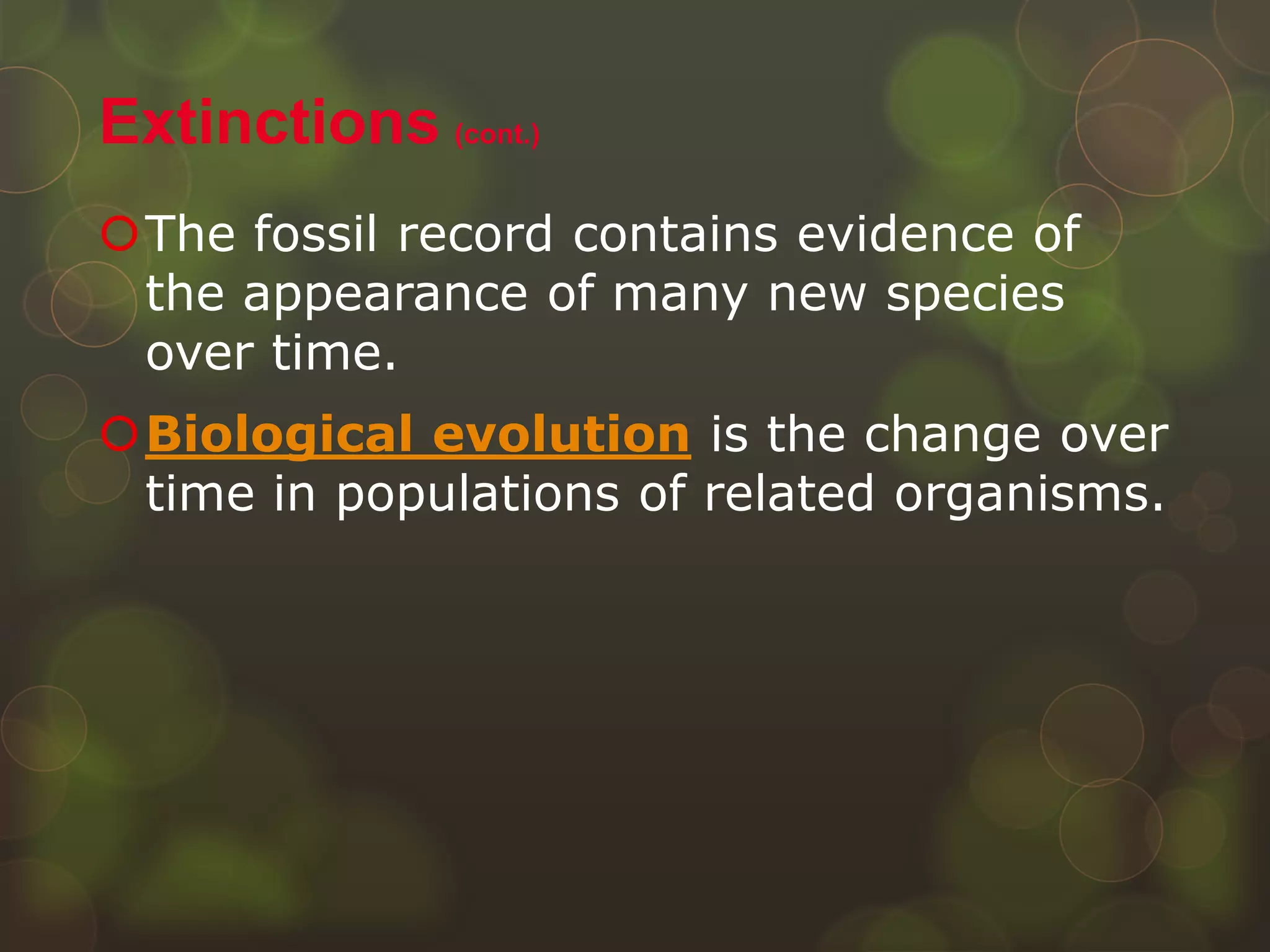 The fossil record contains evidence of
the appearance of many new species
over time.
Biological evolution is the change over
time in populations of related organisms.
Extinctions (cont.)
 