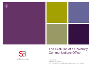 +
The Evolution of a University
Communications Office
A Case Study
University of La Verne
Vice President Dr. Homa Shabahang, Consultant Judy Asbury
 