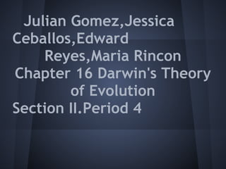 Julian Gomez,Jessica
Ceballos,Edward
    Reyes,Maria Rincon
Chapter 16 Darwin's Theory
        of Evolution
Section II.Period 4
 