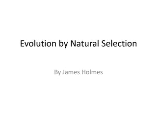 Evolution by Natural Selection

        By James Holmes
 
