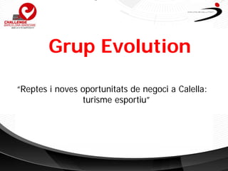 Grup Evolution

“Reptes i noves oportunitats de negoci a Calella:
                turisme esportiu”
 