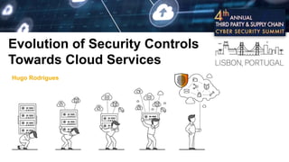 Evolution of Security Controls
Towards Cloud Services
Hugo Rodrigues
 