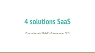 Pour adresser Web Performance et SEO
4 solutions SaaS
 