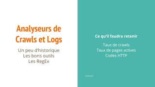 Analyseurs de
Crawls et Logs
Un peu d’historique
Les bons outils
Les RegEx
Ce qu’il faudra retenir
Taux de crawls
Taux de pages actives
Codes HTTP
 