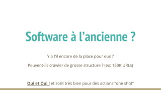 Y a t’il encore de la place pour eux ?
Peuvent-ils crawler de grosse structure ? (ex: 150K URLs)
Oui et Oui ! et sont très bien pour des actions “one shot”
Software à l’ancienne ?
 