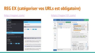 REG EX (catégoriser vos URLs est obligatoire)
http://regexr.com/ https://regex101.com/
 
