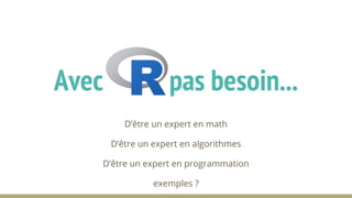 D’être un expert en math
D’être un expert en algorithmes
D’être un expert en programmation
exemples ?
Avec pas besoin...
 