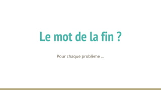 Pour chaque problème ...
Le mot de la fin ?
 