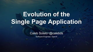Evolution of the
Single Page Application
Caleb Sotelo・@calebds
Software Engineer, OpenX
 
