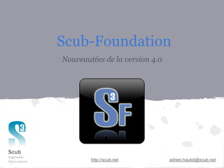 Scub-Foundation
Nouveautées de la version 4.0




        http://scub.net         adrien.hautot@scub.net
 