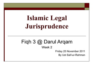 Islamic Legal Jurisprudence Fiqh 3 @ Darul Arqam Week 2 Friday 25 November 2011 By Ust Saif-ur-Rahman 