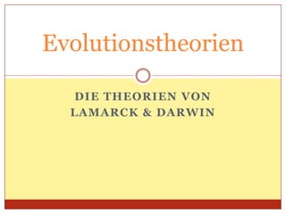 Evolutionstheorien
DIE THEORIEN VON
LAMARCK & DARWIN

 