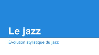 Le jazz
Évolution stylistique du jazz
 