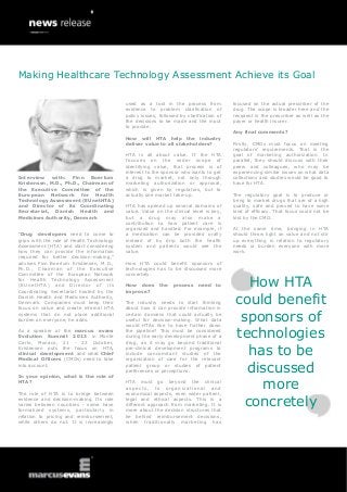 Interview with: Finn Boerlum
Kristensen, M.D., Ph.D., Chairman of
the Executive Committee of the
European Network for Health
Technology Assessment (EUnetHTA)
and Director of its Coordinating
Secretariat, Danish Health and
Medicines Authority, Denmark
“Drug developers need to come to
grips with the role of Health Technology
Assessment (HTA) and start considering
how they can provide the information
required for better decision-making,”
advises Finn Boerlum Kristensen, M.D.,
Ph.D., Chairman of the Executive
Committee of the European Network
for Health Technology Assessment
(EUnetHTA) and Director of its
Coordinating Secretariat hosted by the
Danish Health and Medicines Authority,
Denmark. Companies must keep their
focus on value and create internal HTA
systems that do not place additional
burden on everyone, he adds.
As a speaker at the marcus evans
Evolution Summit 2013 in Monte
Carlo, Monaco, 21 - 23 October,
Kristensen puts the focus on HTA,
clinical development and what Chief
Medical Officers (CMOs) need to take
into account.
In your opinion, what is the role of
HTA?
The role of HTA is to bridge between
evidence and decision-making. Its role
varies between countries - some have
formalized systems, particularly in
relation to pricing and reimbursement,
while others do not. It is increasingly
used as a tool in the process from
evidence to problem clarification of
policy issues, followed by clarification of
the decisions to be made and the input
to provide.
How will HTA help the industry
deliver value to all stakeholders?
HTA is all about value. If the HTA
focuses on the wider scope of
identifying value, that process is of
interest to the sponsor who wants to get
a drug to market, not only through
marketing authorization or approval,
which is given by regulators, but to
actually see market take-up.
HTA has opened up several domains of
value. Value on the clinical level is key,
but a drug may also make a
contribution to how patient care is
organized and handled. For example, if
a medication can be provided orally
instead of by drip both the health
system and patients would see the
value.
How HTA could benefit sponsors of
technologies has to be discussed more
concretely.
How does the process need to
improve?
The industry needs to start thinking
about how it can provide information in
certain domains that could actually be
useful for decision-making. What data
would HTAs like to have further down
the pipeline? This must be considered
during the early development phase of a
drug, as it may go beyond traditional
pre-clinical development programs to
include concomitant studies of the
organization of care for the relevant
patient group or studies of patient
preferences or perceptions.
HTA must go beyond the clinical
aspects, to organizational and
economical aspects, even wider patient,
legal and ethical aspects. This is a
different approach from marketing. It is
more about the decision structures that
lie behind reimbursement decisions,
when traditionally marketing has
focused on the actual prescriber of the
drug. The scope is broader here and the
recipient is the prescriber as well as the
payer or health insurer.
Any final comments?
Firstly, CMOs must focus on meeting
regulators’ requirements. That is the
goal of marketing authorization. In
parallel, they should discuss with their
peers and colleagues, who may be
experiencing similar issues on what data
collections and studies would be good to
have for HTA.
The regulatory goal is to produce or
bring to market drugs that are of a high
quality, safe and proved to have some
kind of efficacy. That focus could not be
lost by the CMO.
At the same time, bringing in HTA
should throw light on value and not stir
up everything in relation to regulatory
needs or burden everyone with more
work.
How HTA
could benefit
sponsors of
technologies
has to be
discussed
more
concretely
Making Healthcare Technology Assessment Achieve its Goal
 