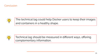Technical lag should be measured in diﬀerent ways, oﬀering
complementary information.
The technical lag could help Docker ...