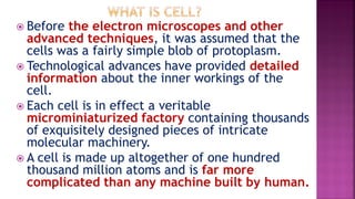  Before the electron microscopes and other
advanced techniques, it was assumed that the
cells was a fairly simple blob of...
