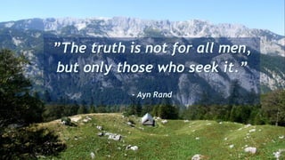 ”The truth is not for all men,
but only those who seek it.”
- Ayn Rand
 