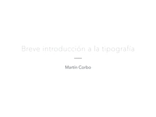 Breve introducción a la tipografía
Martín Corbo
 