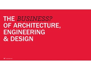 THE BUSINESS?
OF ARCHITECTURE,
ENGINEERING
& DESIGN
 