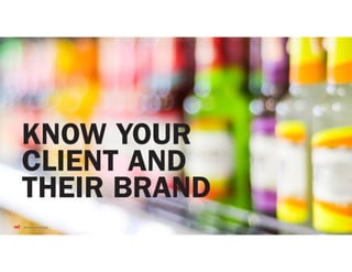 KNOW YOUR
CLIENT AND
THEIR BRAND
 