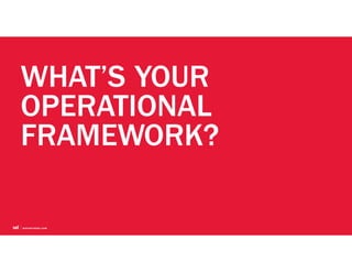 WHAT’S YOUR
OPERATIONAL
FRAMEWORK?
 