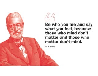 Be who you are and say
what you feel, because
those who mind don’t
matter and those who
matter don’t mind.
—Dr. Suess
 
