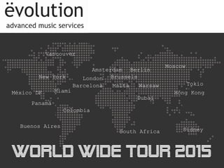World Wide Tour 2015
Panamá
London
BerlinAmsterdam
Buenos Aires
Moscow
Colombia
Miami
Barcelona
New York
Malta
México DF
Dubai
Brussels
South Africa
Tokio
Vancouver
Sidney
Warsaw
Hong Kong
 
