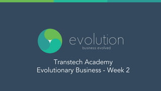 Transtech Academy
Evolutionary Business - Week 2
 