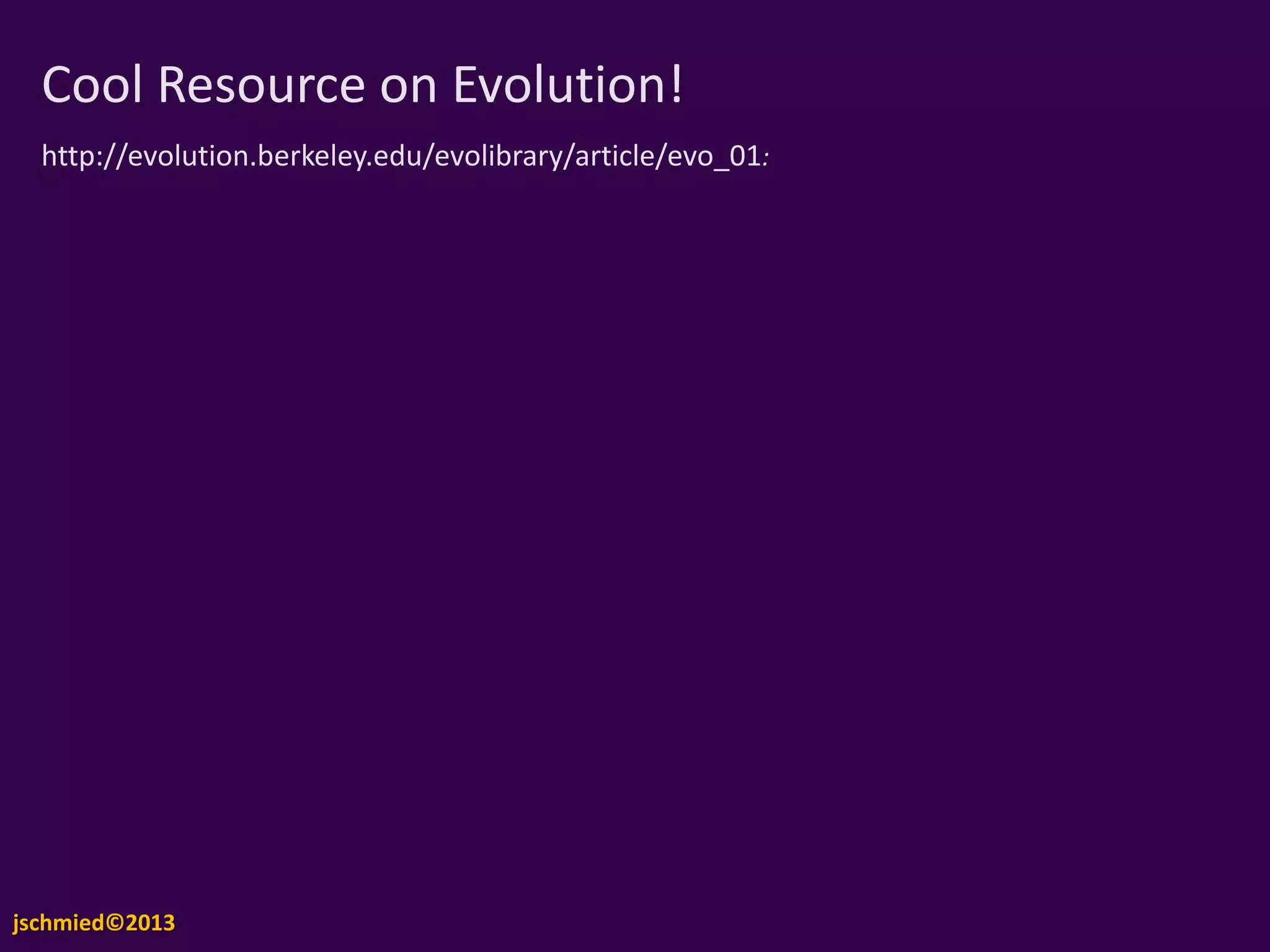 Darwin also used Evidence from Embryology
Comparisons
www.geology.ohio-state.edu
Embryology data shows that organisms look the same at their earlier stages.
This idea could support evolution. Evolution is the idea that many organisms have
common ancestors, so it was reasoned that is why they have similar traits.
jschmied©2013
 