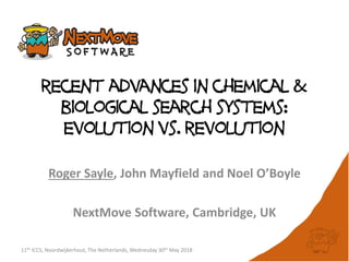 recent advances in chemical &
biological search systems:
evolution vs. revolution
Roger Sayle, John Mayfield and Noel O’Boyle
NextMove Software, Cambridge, UK
11th ICCS, Noordwijkerhout, The Netherlands, Wednesday 30th May 2018
 
