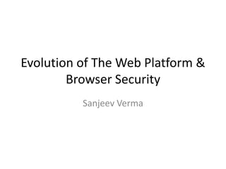 Evolution of The Web Platform &
Browser Security
Sanjeev Verma
 